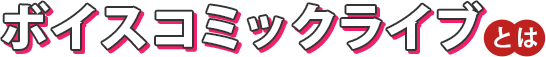 ボイスコミックライブ とは