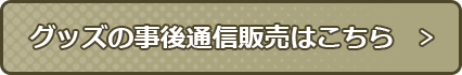 グッズの事後通信販売はこちら