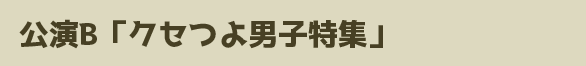 公演B「クセつよ男子特集」