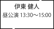 伊東 健人 昼公演 13:30～15:00