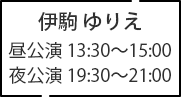 伊駒 ゆりえ 昼公演 13:30～15:00 夜公演 19:30～21:00