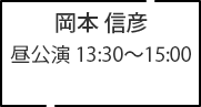岡本 信彦 昼公演 13:30～15:00