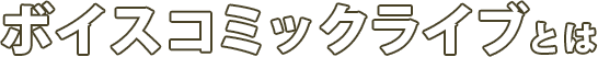 ボイスコミックライブ とは